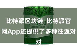 比特派区块链  比特派官网App还提供了多种往返对
